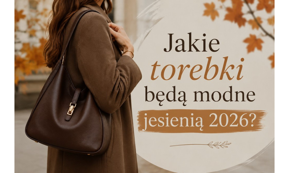 Jakie torebki będą modne jesienią 2026?